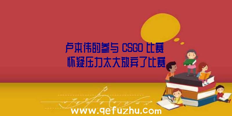 卢本伟的参与《CSGO》比赛